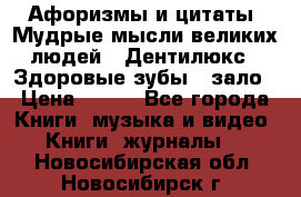 Афоризмы и цитаты. Мудрые мысли великих людей  «Дентилюкс». Здоровые зубы — зало › Цена ­ 293 - Все города Книги, музыка и видео » Книги, журналы   . Новосибирская обл.,Новосибирск г.